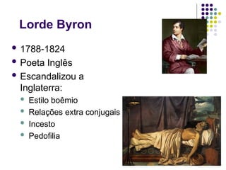 Lorde Byron
 1788-1824
 Poeta Inglês
 Escandalizou a
Inglaterra:
 Estilo boêmio
 Relações extra conjugais
 Incesto
 Pedofilia
 