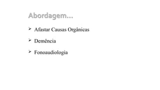 Afastar Causas Orgânicas
 Demência
 Fonoaudiologia
 
