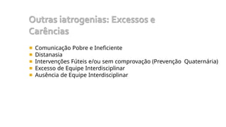 ◾ Comunicação Pobre e Ineficiente
◾ Distanasia
◾ Intervenções Fúteis e/ou sem comprovação (Prevenção Quaternária)
◾ Excesso de Equipe Interdisciplinar
◾ Ausência de Equipe Interdisciplinar
 