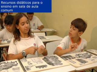 AEE Atendimento Educacional Especializado (2008)
Recursos didáticos para o
ensino em sala de aula
comum
 