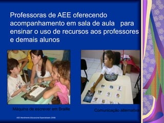AEE Atendimento Educacional Especializado (2008)
Professoras de AEE oferecendo
acompanhamento em sala de aula para
ensinar o uso de recursos aos professores
e demais alunos
Máquina de escrever em Braille Comunicação alternativa
 