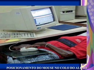 POSICIONAMENTO DO MOUSE NO COLO DO ALUNO
 