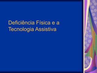 Deficiência Física e a
Tecnologia Assistiva
 