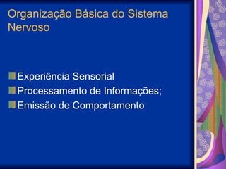 Organização Básica do Sistema
Nervoso
Experiência Sensorial
Processamento de Informações;
Emissão de Comportamento
 