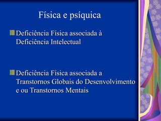 Física e psíquica
Deficiência Física associada à
Deficiência Física associada à
Deficiência Intelectual
Deficiência Intelectual
Deficiência Física associada a
Deficiência Física associada a
Transtornos Globais do Desenvolvimento
Transtornos Globais do Desenvolvimento
e ou Transtornos Mentais
e ou Transtornos Mentais
 