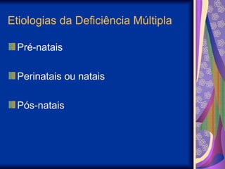 Etiologias da Deficiência Múltipla
Pré-natais
Perinatais ou natais
Pós-natais
 