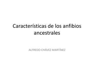 Características de los anfibios
ancestrales
ALFREDO CHÁVEZ MARTÍNEZ
 