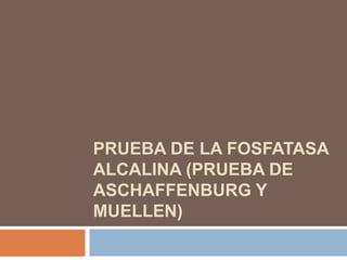 PRUEBA DE LA FOSFATASA
ALCALINA (PRUEBA DE
ASCHAFFENBURG Y
MUELLEN)
 