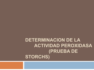 DETERMINACION DE LA
   ACTIVIDAD PEROXIDASA
        (PRUEBA DE
STORCHS)
 