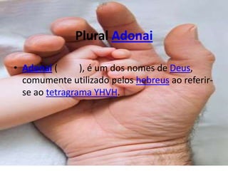 Plural Adonai

• Adonai (      ), é um dos nomes de Deus,
  comumente utilizado pelos hebreus ao referir-
  se ao tetragrama YHVH.
 