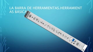 LA BARRA DE HERRAMIENTAS.HERRAMIENT
AS BÁSICAS
 