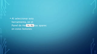 • Al seleccionar esta
herramienta, en el
Panel de Herramientas aparec
en estos botones:
 