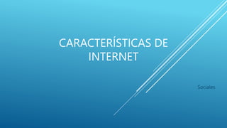 CARACTERÍSTICAS DE
INTERNET
Sociales
 