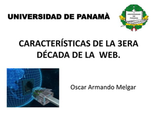 UNIVERSIDAD DE PANAMÀ


  CARACTERÍSTICAS DE LA 3ERA
     DÉCADA DE LA WEB.


             Oscar Armando Melgar
 