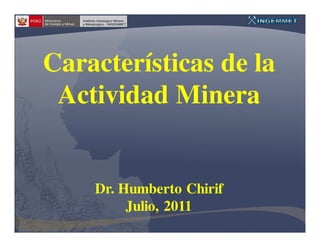 Características de la
 Actividad Minera


    Dr. Humberto Chirif
         Julio, 2011
 