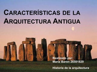 CARACTERÍSTICAS DE LA
ARQUITECTURA ANTIGUA
Realizado por:
María Barón 26501829
Historia de la arquitectura
 