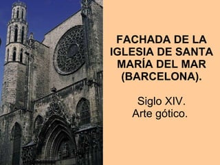 FACHADA DE LA IGLESIA DE SANTA MARÍA DEL MAR (BARCELONA).   Siglo XIV.  Arte gótico.  