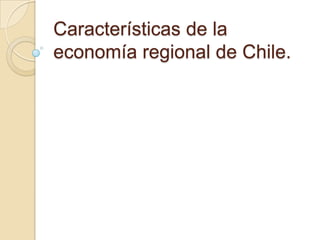 Características de la
economía regional de Chile.
 