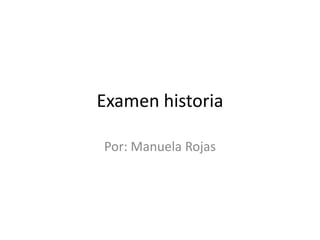 Examen historia
Por: Manuela Rojas

 