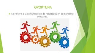 OPORTUNA
 Se refiere a la comunicación de resultados en el momento
adecuado.
 