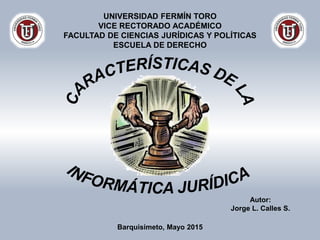 UNIVERSIDAD FERMÍN TORO
VICE RECTORADO ACADÉMICO
FACULTAD DE CIENCIAS JURÍDICAS Y POLÍTICAS
ESCUELA DE DERECHO
Barquisimeto, Mayo 2015
Autor:
Jorge L. Calles S.
 