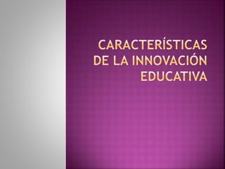 Características de la innovación educativa