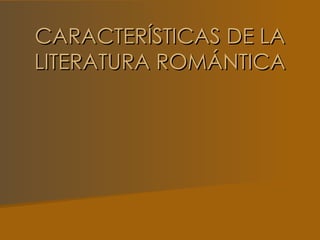 CARACTERÍSTICAS DE LA
LITERATURA ROMÁNTICA
 