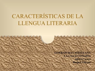 CARACTERÍSTICAS DE LA LLENGUA LITERARIA LITERATURA CASTELLANA LA SALLE CONGRÉS Albert Cocera Raquel Villegas 
