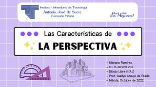 La Perspectiva
Las Características de
- Mariana Ramírez
- C.I: V-30.269.753
- Dibujo Libre II (AJ)
- Prof. Gladys Araujo de Prado
- Mérida, Octubre de 2022
 