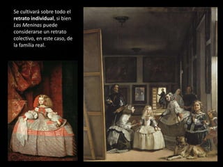 Se cultivará sobre todo el
retrato individual, si bien
Las Meninas puede
considerarse un retrato
colectivo, en este caso, de
la familia real.
 
