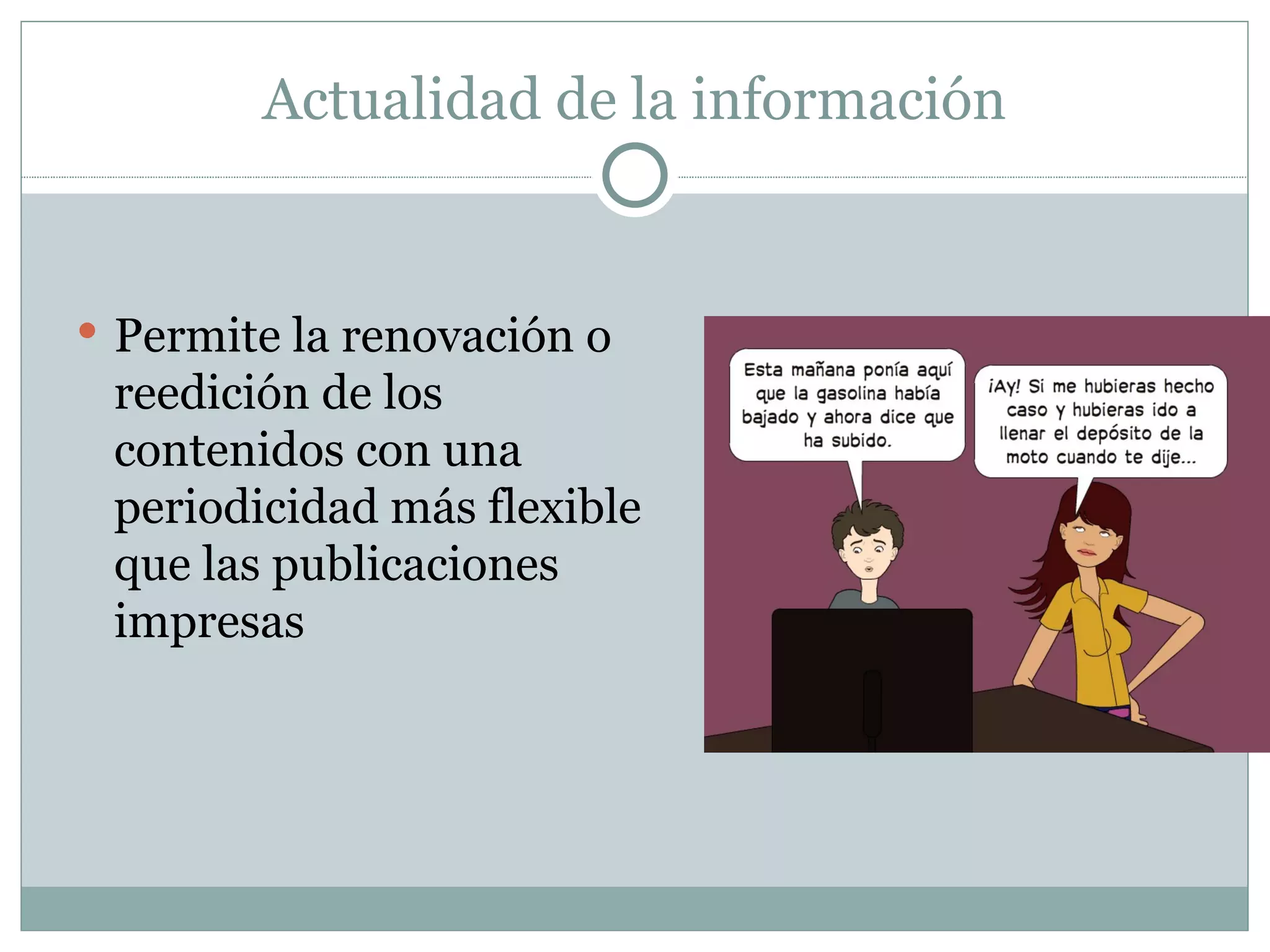 Actualidad de la información Permite la renovación o reedición de los contenidos con una periodicidad más flexible que las publicaciones impresas