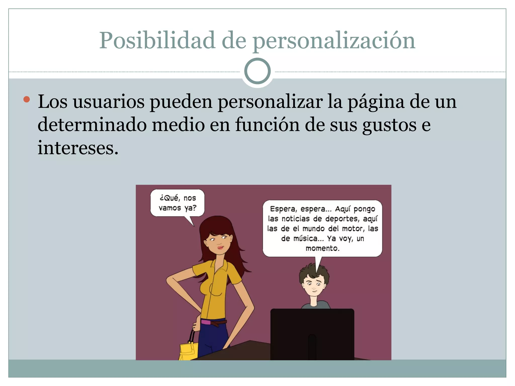Posibilidad de personalización Los usuarios pueden personalizar la página de un determinado medio en función de sus gustos e intereses.
