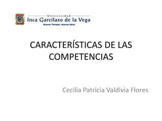 CARACTERÍSTICAS DE LAS
COMPETENCIAS
Cecilia Patricia Valdivia Flores
 