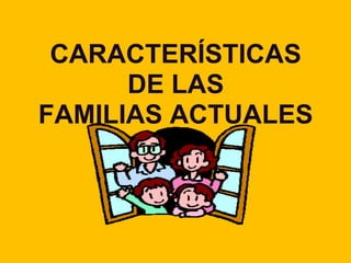 CARACTERÍSTICAS
DE LAS
FAMILIAS ACTUALES
 