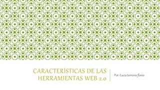 CARACTERÍSTICAS DE LAS
HERRAMIENTAS WEB 2.0
Por: Lucia terreros flores
 