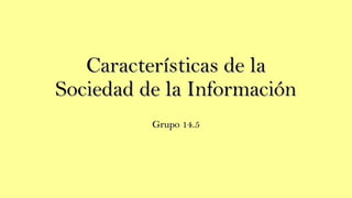Características de laCaracterísticas de la
Sociedad de la InformaciónSociedad de la Información
Grupo 14.5Grupo 14.5
 