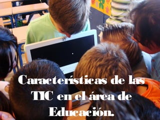 Características de las
TIC en el área de
Educación.
 