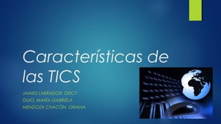 Características de
las TICS
JAIMES LABRADOR, DEICY
GUIO, MARÍA GABRIELA
MENDOZA CHACÓN, ORIANA
 
