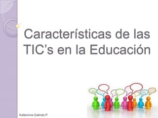 Características de las TIC’s en la Educación Katterinne Galindo P 