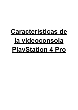 Características de
la videoconsola
PlayStation 4 Pro
 