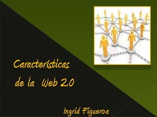 C:sersiaicturesduclicmágeneseb2.jpg Características  de la  Web 2.0 Ingrid Figueroa 