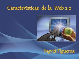 Características de la Web 2.0




                Ingrid Figueroa
 