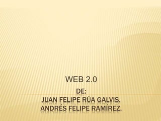DE:
JUAN FELIPE RÚA GALVIS.
ANDRÉS FELIPE RAMÍREZ.
WEB 2.0
 