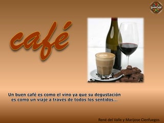 café Un buen café es como el vino ya que su degustación  es como un viaje a través de todos los sentidos... René del Valle y Marijose Cienfuegos 
