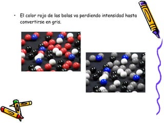 El color rojo de las bolas va perdiendo intensidad hasta convertirse en gris. 