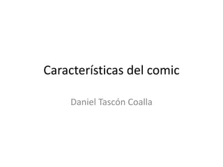 Características del comic
Daniel Tascón Coalla
 