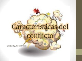 Características del
conflicto
Unidad 2. El conflicto
 