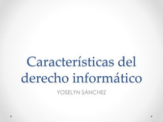Características del
derecho informático
YOSELYN SÁNCHEZ
 