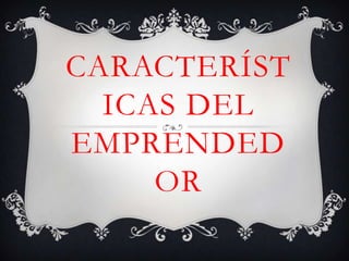 CARACTERÍST
  ICAS DEL
EMPRENDED
     OR
 