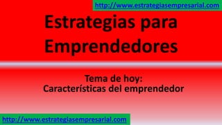 Estrategias para
Emprendedores
Tema de hoy:
Características del emprendedor
http://www.estrategiasempresarial.com
http://www.estrategiasempresarial.com
 